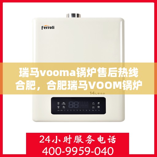 瑞马vooma锅炉售后热线合肥，合肥瑞马VOOM锅炉售后热线及服务解析