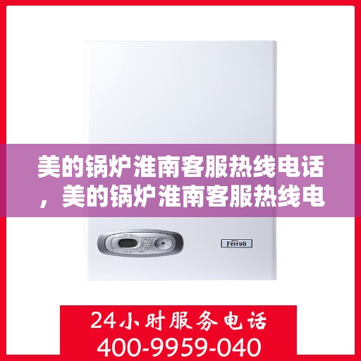 美的锅炉淮南客服热线电话，美的锅炉淮南客服热线电话公布，专业服务就在您身边！