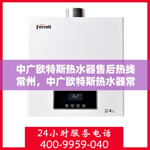 中广欧特斯热水器售后热线常州，中广欧特斯热水器常州售后热线及服务一览