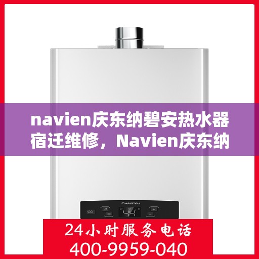 navien庆东纳碧安热水器宿迁维修，Navien庆东纳碧安热水器宿迁专业维修服务