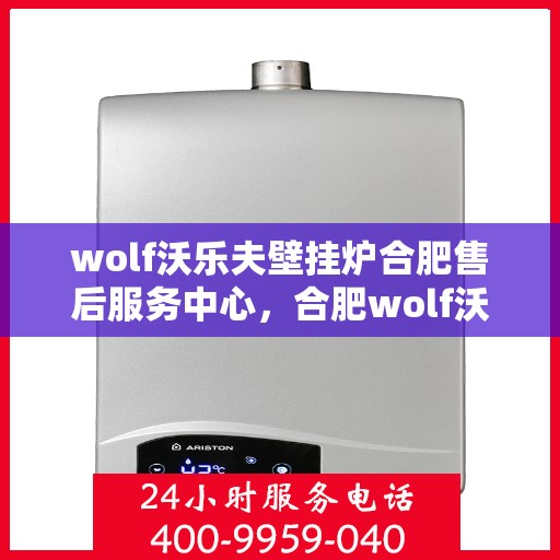 wolf沃乐夫壁挂炉合肥售后服务中心，合肥wolf沃乐夫壁挂炉售后服务中心，专业团队，贴心服务