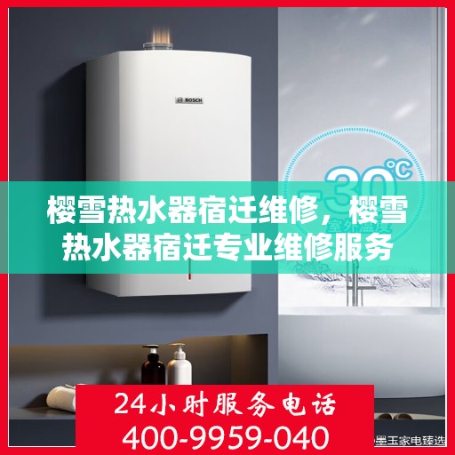 樱雪热水器宿迁维修，樱雪热水器宿迁专业维修服务