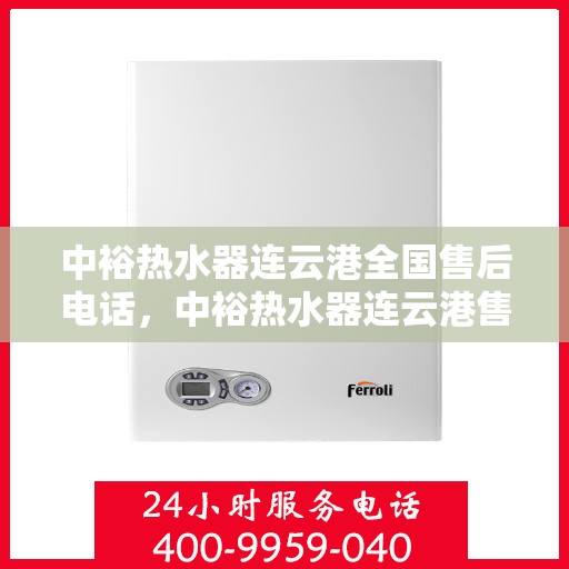 中裕热水器连云港全国售后电话，中裕热水器连云港售后全国服务热线及电话公布