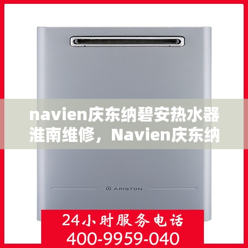 navien庆东纳碧安热水器淮南维修，Navien庆东纳碧安热水器淮南专业维修服务