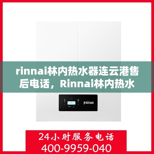 rinnai林内热水器连云港售后电话，Rinnai林内热水器连云港售后服务热线及电话全攻略