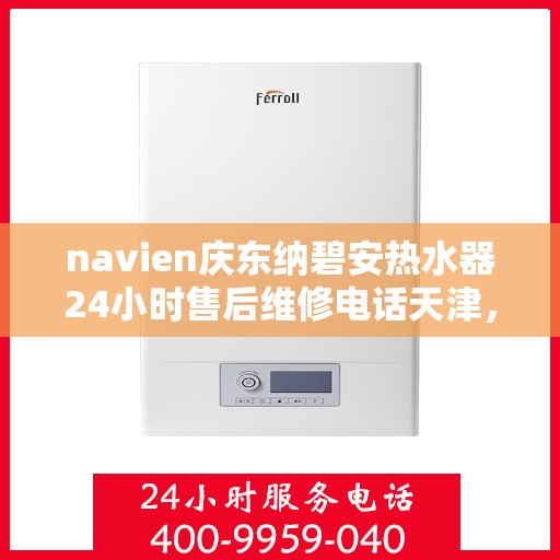 navien庆东纳碧安热水器24小时售后维修电话天津，天津Navien庆东纳碧安热水器全天候售后维修服务热线