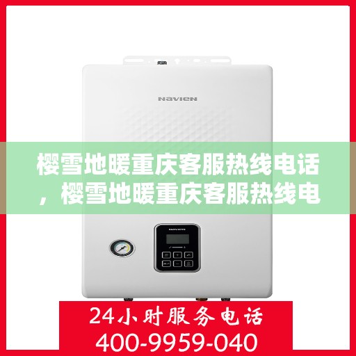 樱雪地暖重庆客服热线电话，樱雪地暖重庆客服热线电话全攻略，专业解答，温暖您的每一个疑问