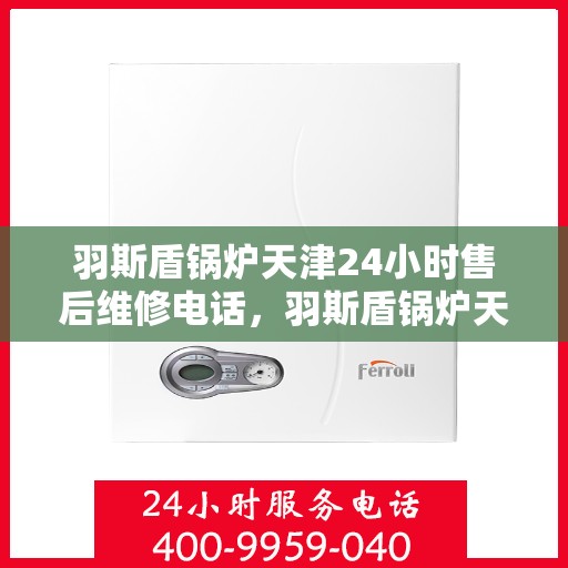 羽斯盾锅炉天津24小时售后维修电话，羽斯盾锅炉天津全天候售后维修服务热线