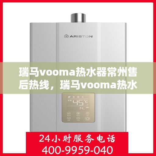 瑞马vooma热水器常州售后热线，瑞马vooma热水器常州售后热线，专业团队，贴心服务