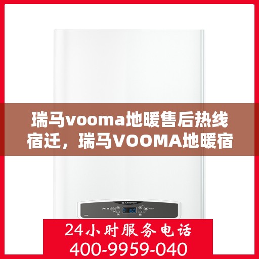 瑞马vooma地暖售后热线宿迁，瑞马VOOMA地暖宿迁售后热线及维修服务详解
