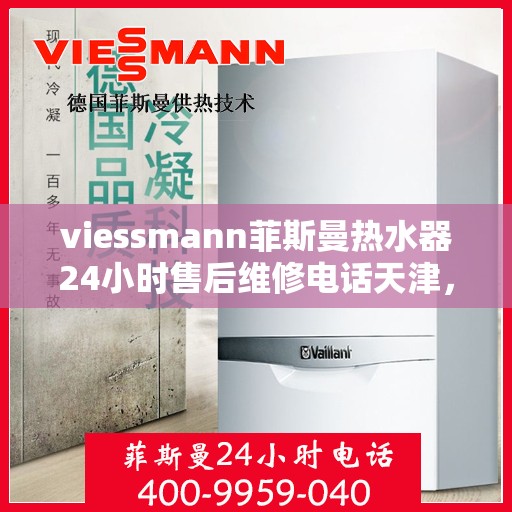 viessmann菲斯曼热水器24小时售后维修电话天津，天津Viessmann菲斯曼热水器全天候售后维修服务热线