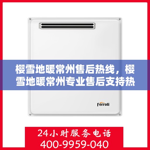 樱雪地暖常州售后热线，樱雪地暖常州专业售后支持热线