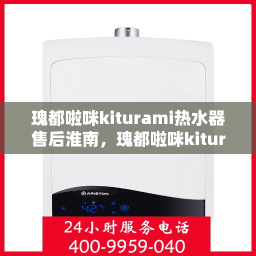 瑰都啦咪kiturami热水器售后淮南，瑰都啦咪kiturami热水器淮南地区专业售后服务