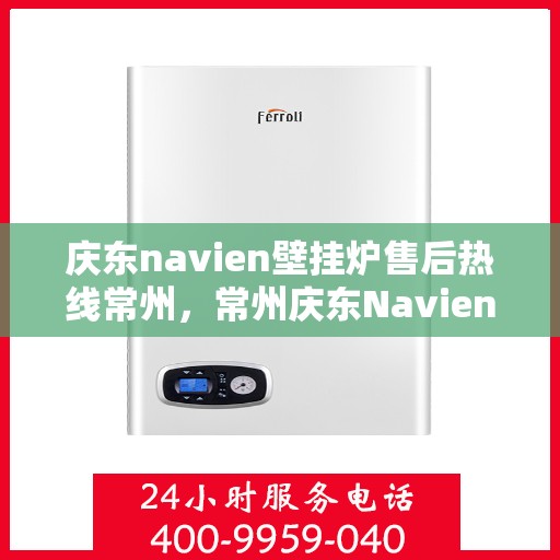 庆东navien壁挂炉售后热线常州，常州庆东Navien壁挂炉售后热线及服务一览