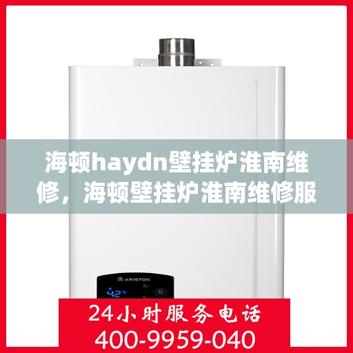 海顿haydn壁挂炉淮南维修，海顿壁挂炉淮南维修服务解析