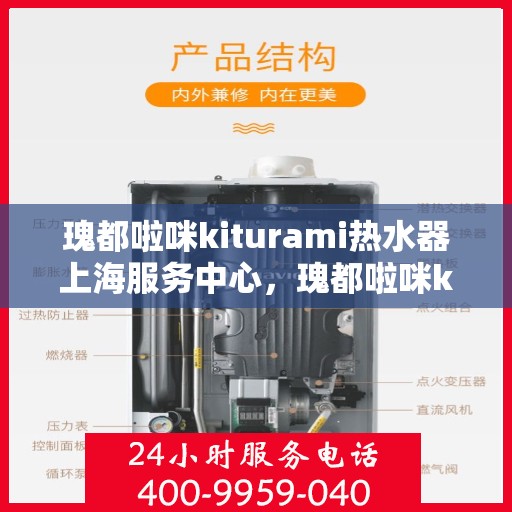 瑰都啦咪kiturami热水器上海服务中心，瑰都啦咪kiturami热水器上海专业服务中心，优质服务与您相伴