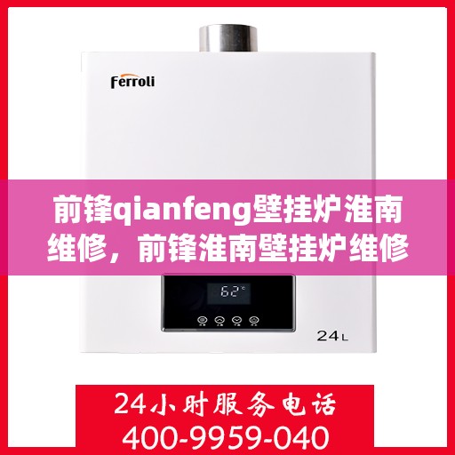 前锋qianfeng壁挂炉淮南维修，前锋淮南壁挂炉维修服务解析