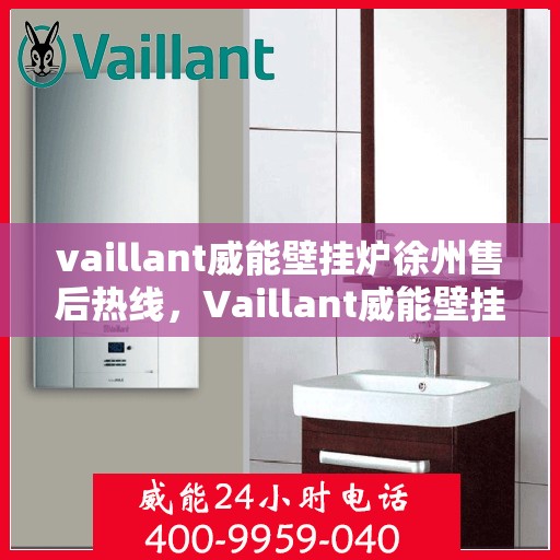 vaillant威能壁挂炉徐州售后热线，Vaillant威能壁挂炉徐州售后热线，专业维修，贴心服务