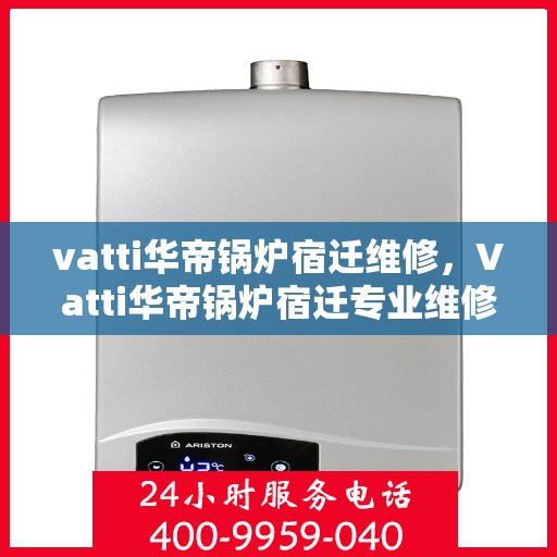 vatti华帝锅炉宿迁维修，Vatti华帝锅炉宿迁专业维修服务