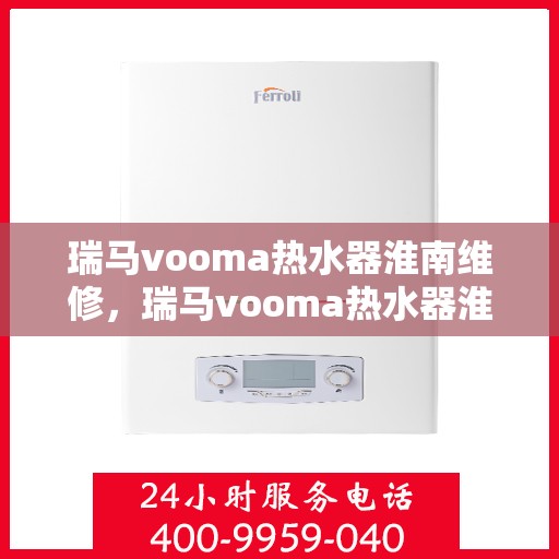 瑞马vooma热水器淮南维修，瑞马vooma热水器淮南专业维修服务
