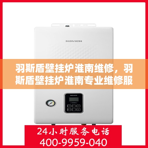羽斯盾壁挂炉淮南维修，羽斯盾壁挂炉淮南专业维修服务