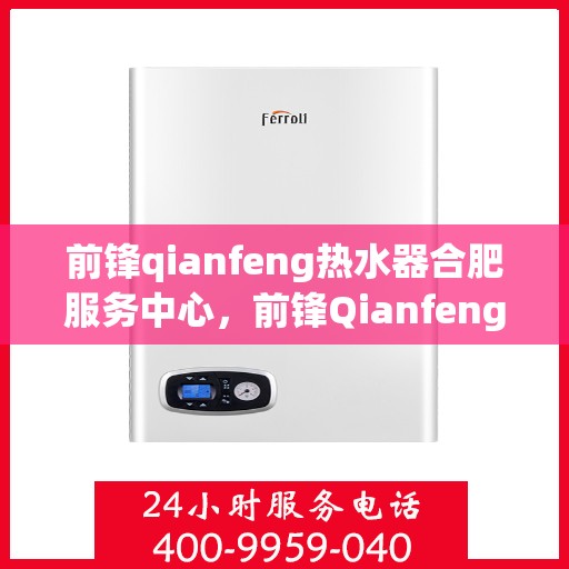 前锋qianfeng热水器合肥服务中心，前锋Qianfeng热水器合肥专业服务中心，专业维修，贴心服务