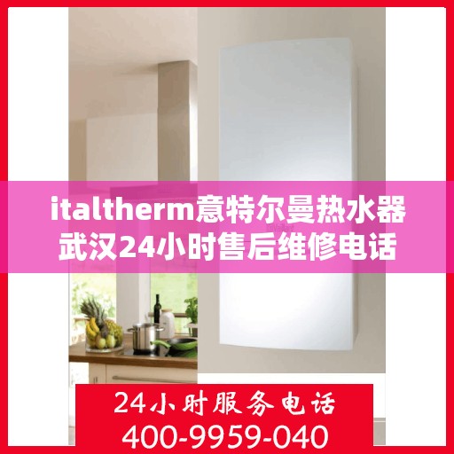 italtherm意特尔曼热水器武汉24小时售后维修电话，italtherm意特尔曼热水器武汉全天候售后维修服务热线