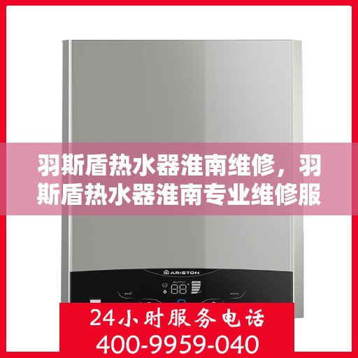 羽斯盾热水器淮南维修，羽斯盾热水器淮南专业维修服务