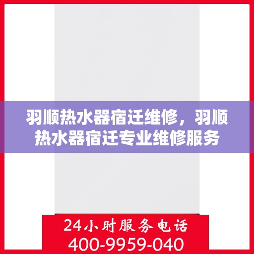 羽顺热水器宿迁维修，羽顺热水器宿迁专业维修服务