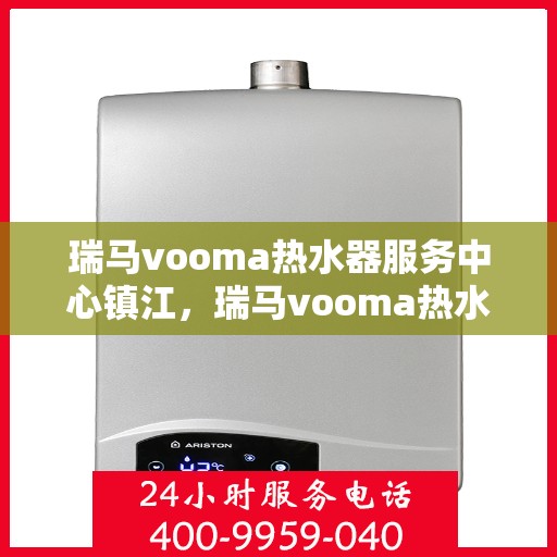 瑞马vooma热水器服务中心镇江，瑞马vooma热水器镇江服务中心，专业维修与贴心服务