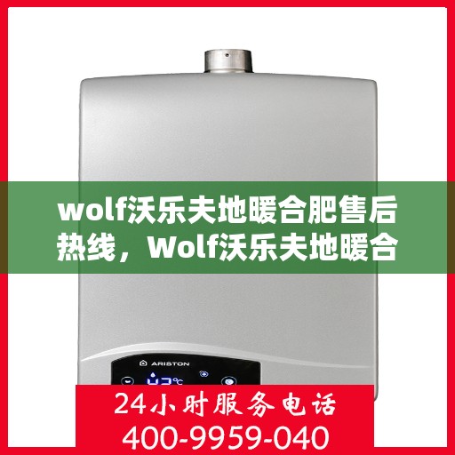 wolf沃乐夫地暖合肥售后热线，Wolf沃乐夫地暖合肥售后热线，专业服务的起点，温暖生活的保障