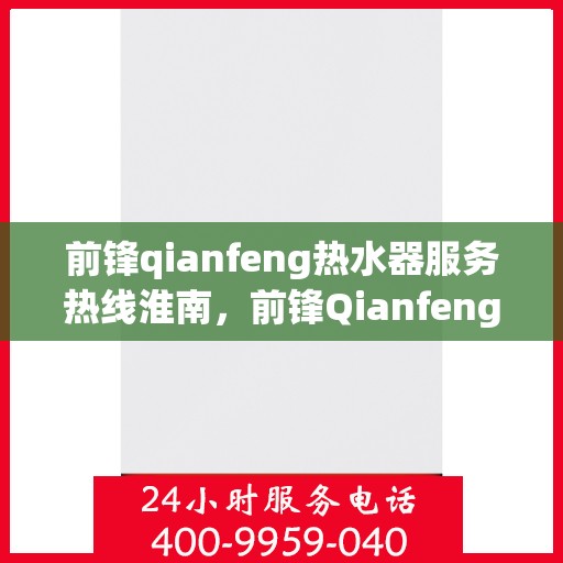 前锋qianfeng热水器服务热线淮南，前锋Qianfeng热水器淮南服务热线，专业品质，贴心服务