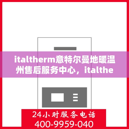 italtherm意特尔曼地暖温州售后服务中心，italtherm意特尔曼地暖温州售后中心，专业维修，贴心服务