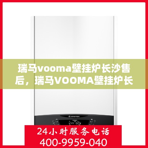 瑞马vooma壁挂炉长沙售后，瑞马VOOMA壁挂炉长沙售后服务中心，专业维修与贴心服务