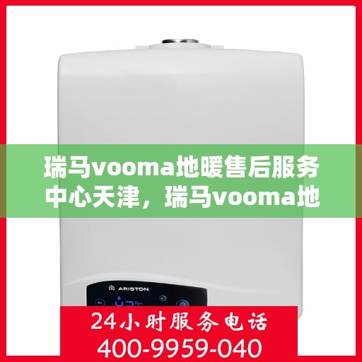 瑞马vooma地暖售后服务中心天津，瑞马vooma地暖天津售后服务中心，专业维修，贴心服务