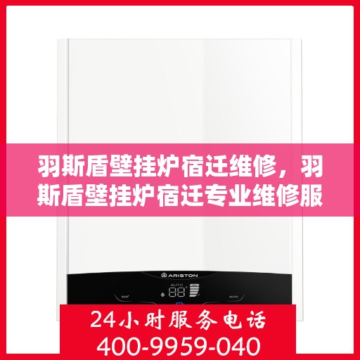 羽斯盾壁挂炉宿迁维修，羽斯盾壁挂炉宿迁专业维修服务