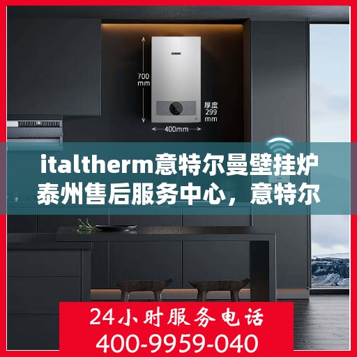 italtherm意特尔曼壁挂炉泰州售后服务中心，意特尔曼壁挂炉泰州售后服务中心，专业维修与优质服务