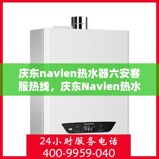 庆东navien热水器六安客服热线，庆东Navien热水器六安客服热线，专业解答，贴心服务