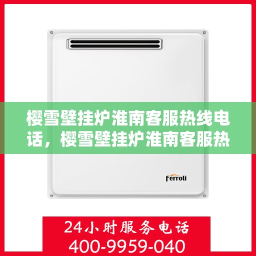 樱雪壁挂炉淮南客服热线电话，樱雪壁挂炉淮南客服热线电话，全天候服务，温暖您的生活。