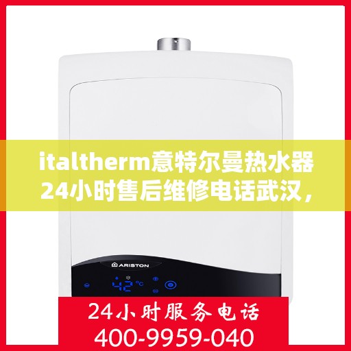 italtherm意特尔曼热水器24小时售后维修电话武汉，武汉italtherm意特尔曼热水器全天候售后维修服务热线公布