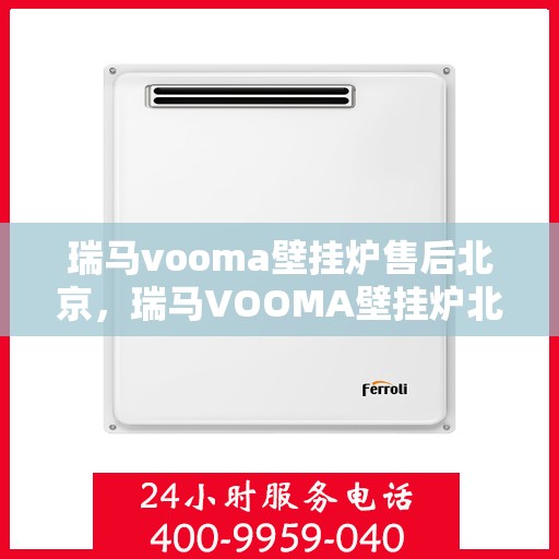 瑞马vooma壁挂炉售后北京，瑞马VOOMA壁挂炉北京售后服务中心，专业维修与贴心服务