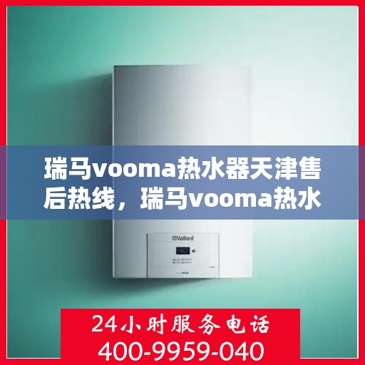 瑞马vooma热水器天津售后热线，瑞马vooma热水器天津售后热线，专业团队为您提供贴心服务