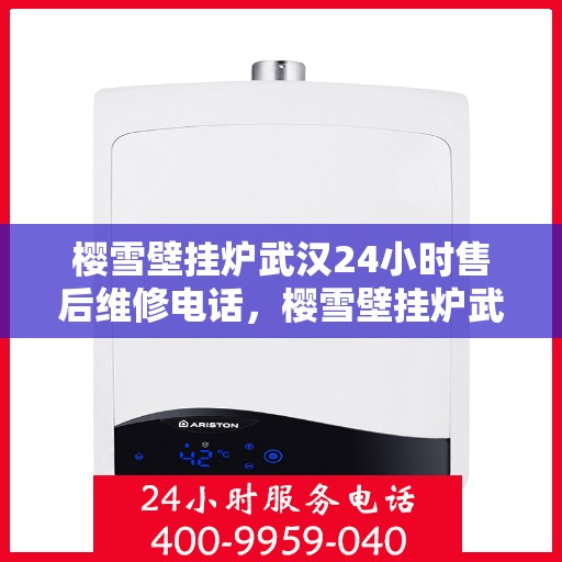 樱雪壁挂炉武汉24小时售后维修电话，樱雪壁挂炉武汉全天候售后维修服务热线
