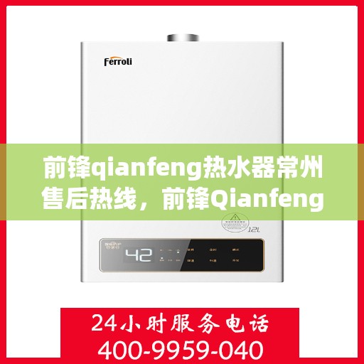 前锋qianfeng热水器常州售后热线，前锋Qianfeng热水器常州售后热线，专业服务，温暖您的生活