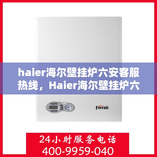 haier海尔壁挂炉六安客服热线，Haier海尔壁挂炉六安客服热线，专业解答，贴心服务