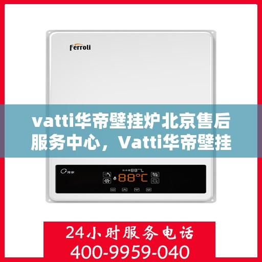 vatti华帝壁挂炉北京售后服务中心，Vatti华帝壁挂炉北京售后服务中心，专业维修，贴心服务