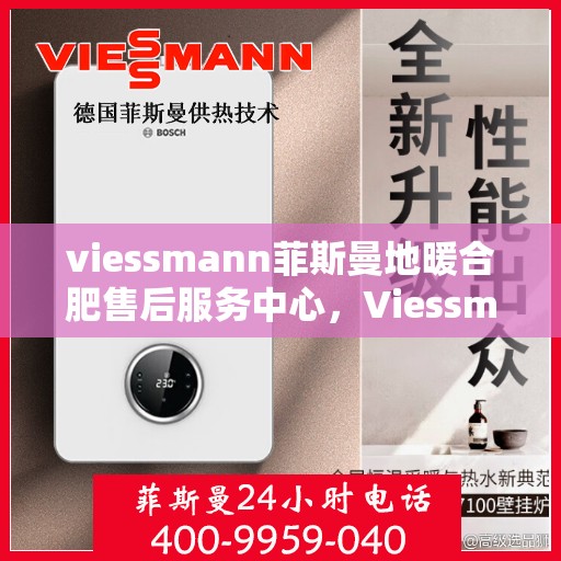 viessmann菲斯曼地暖合肥售后服务中心，Viessmann菲斯曼地暖合肥售后服务中心，专业维修，温暖您的生活