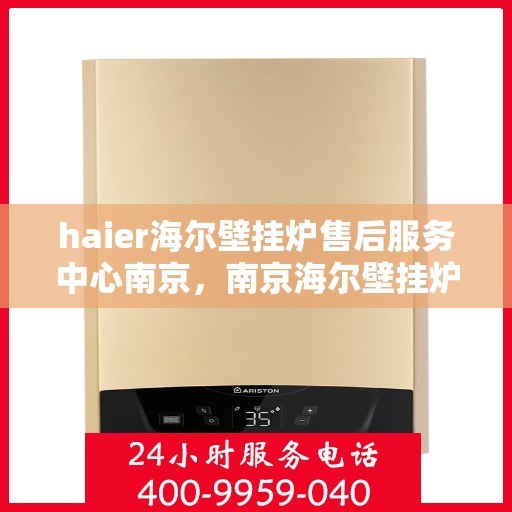 haier海尔壁挂炉售后服务中心南京，南京海尔壁挂炉售后服务中心，专业维修，贴心服务