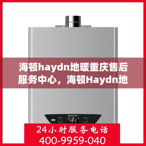 海顿haydn地暖重庆售后服务中心，海顿Haydn地暖重庆售后服务中心，专业维修，贴心服务