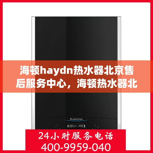 海顿haydn热水器北京售后服务中心，海顿热水器北京售后服务中心，专业维修，贴心服务